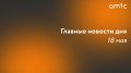 Главные новости понедельника, 18 мая