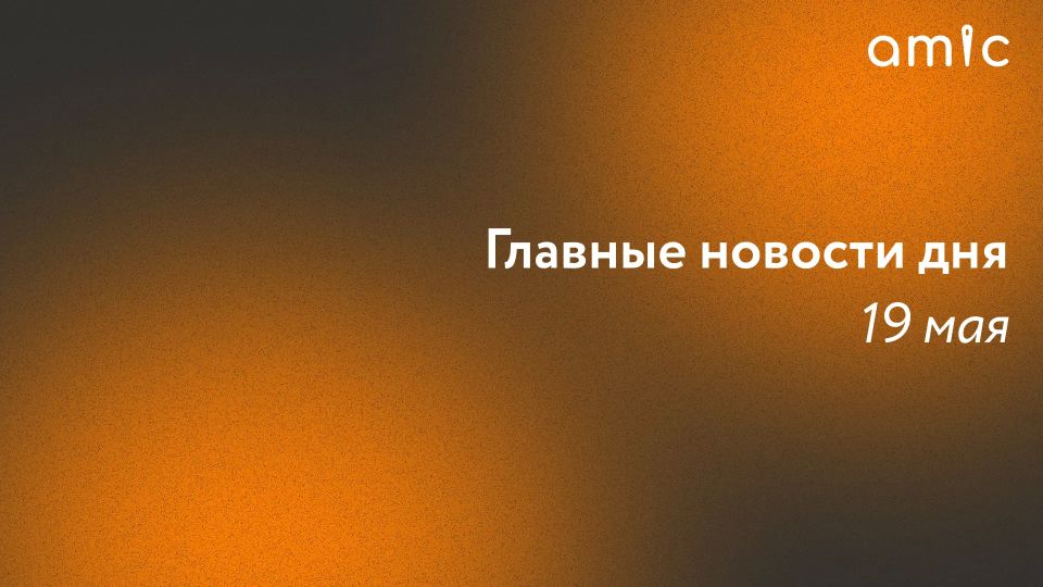 Главные новости вторника, 19 мая