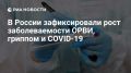 В России зафиксировали рост заболеваемости ОРВИ, гриппом и COVID-19
