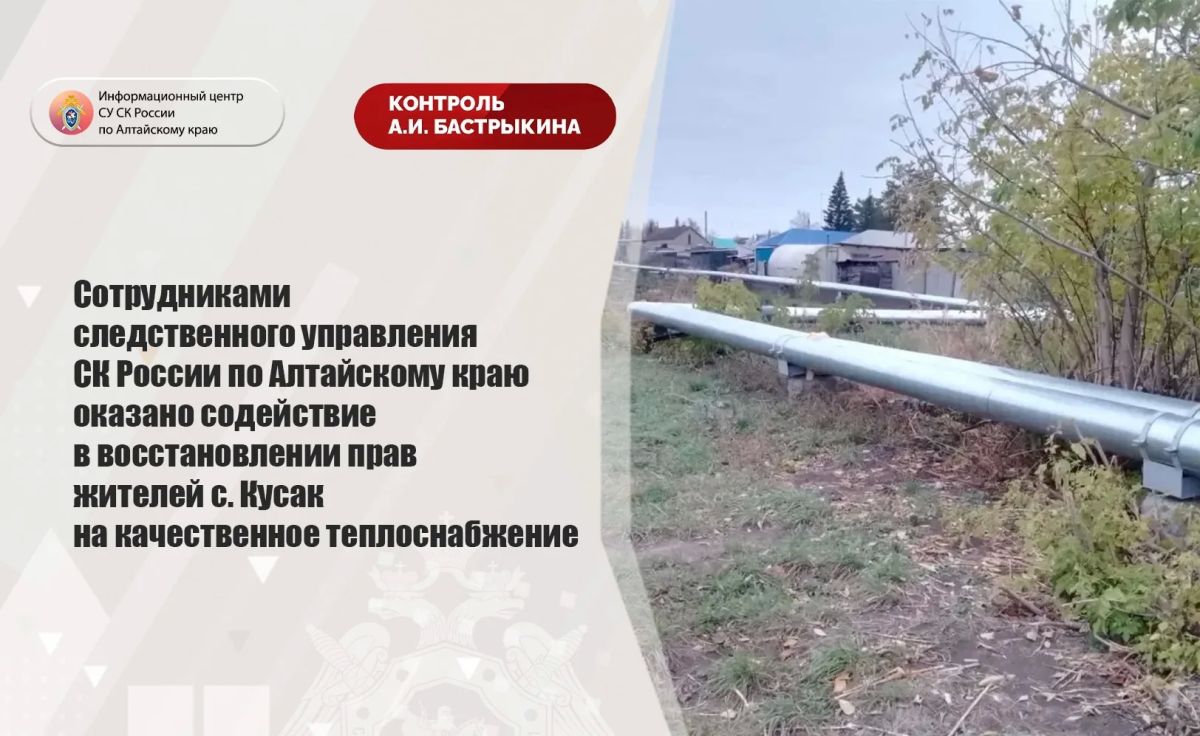 Сотрудниками следственного управления СК России по Алтайскому краю оказано содействие в восстановлении прав жителей с. Кусак на качественное теплоснабжение