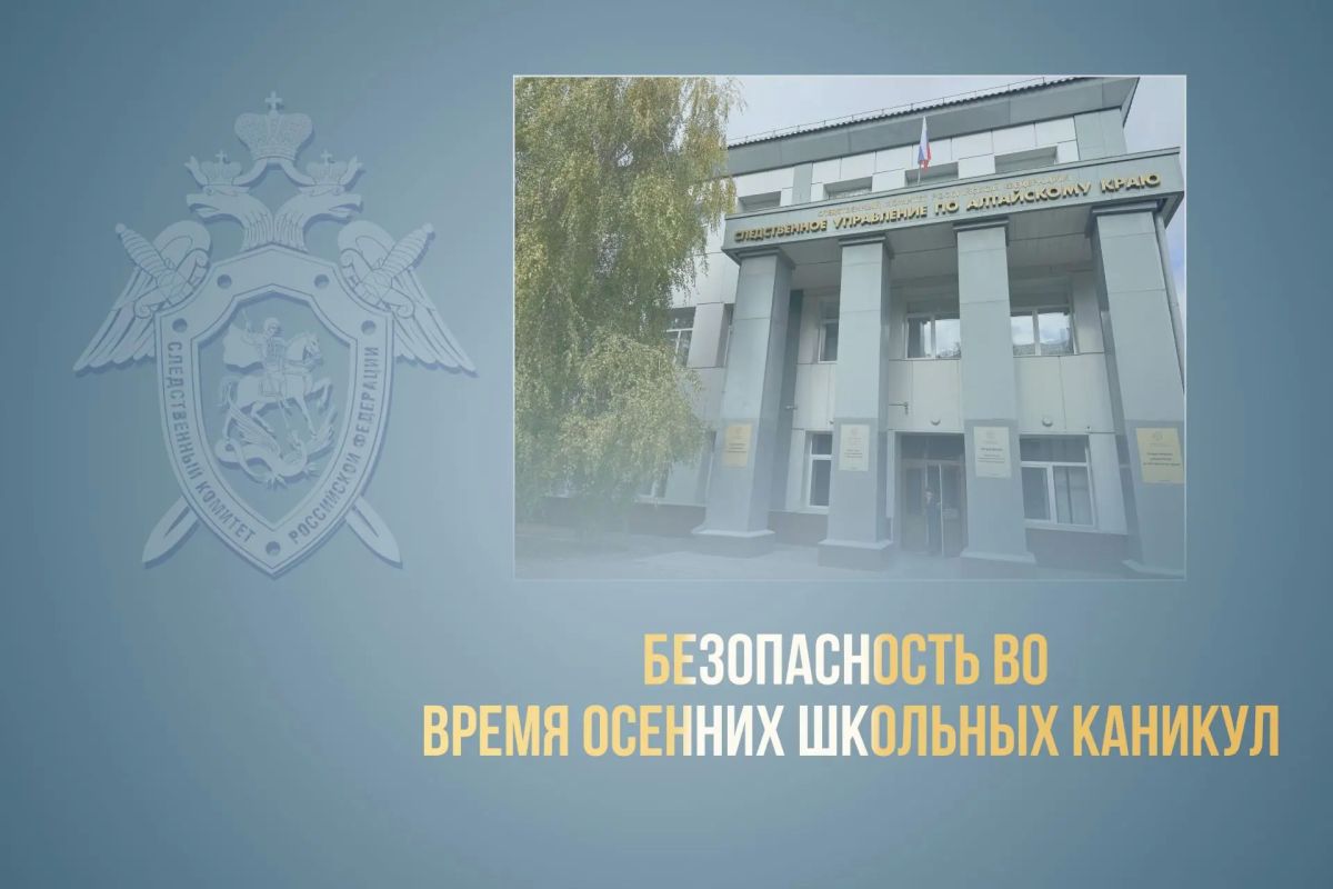 Следственное управление СК России по Алтайскому краю призывает родителей и детей соблюдать меры безопасности в период осенних школьных каникул